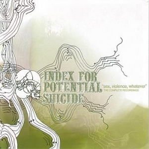 Index For Potential Suicide - Sex, Violence, Whatever (The Complete Recordings) [2005]