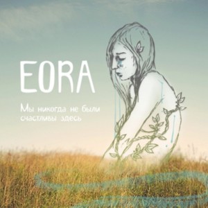 EORA - Мы никогда не были счастливы здесь [EP] (2011)
