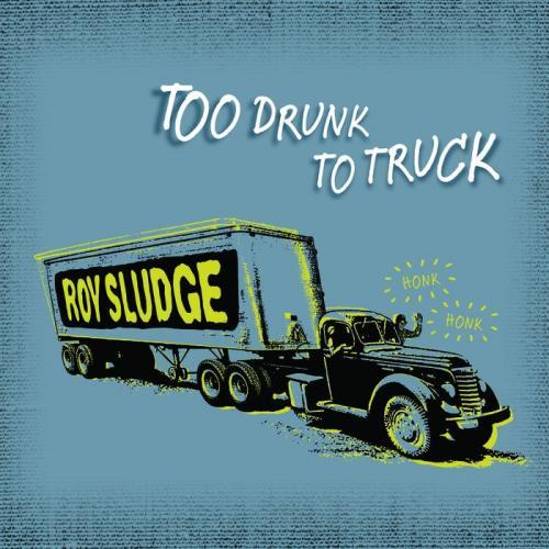 (Country/ Rockabilly / Roots / Americana) Roy Sludge - Too Drunk To Truck - 2011, MP3, 320 kbps